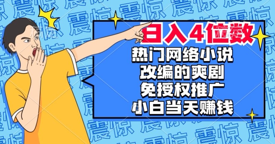 热门网络小说改编的爽剧，免授权推广，新人当天就能赚钱，日入4位数【揭秘】-520资源库
