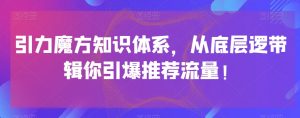 引力魔方知识体系，从底层逻‮带辑‬你引爆‮荐推‬流量！-520资源库