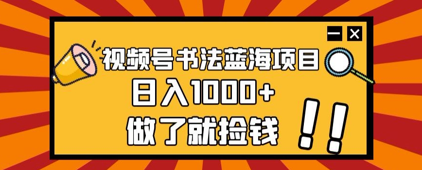 视频号书法蓝海项目，玩法简单，日入1000+【揭秘】-520资源库