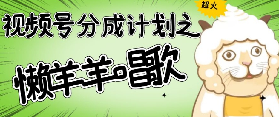 视频号分成计划之懒羊羊唱歌，羊村的羊唱歌号爆火，操作简单，收益轻松破千【揭秘】-520资源库