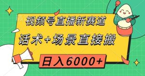 视频号直播新赛道，话术+场景直接搬，日入6000+【揭秘】-520资源库