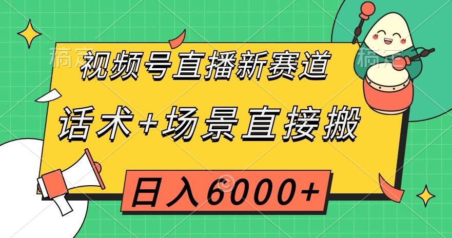 视频号直播新赛道，话术+场景直接搬，日入6000+【揭秘】-520资源库