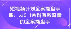 短视频计划全案操盘手课，从0-1会做有效流量的全案操盘手-520资源库