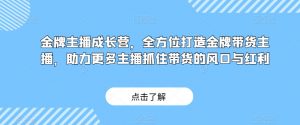 金牌主播成长营，全方位打造金牌带货主播，助力更多主播抓住带货的风口与红利-520资源库