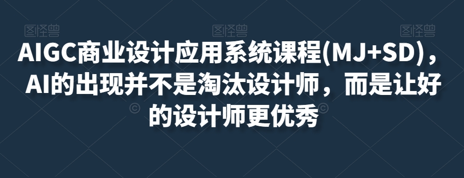 AIGC商业设计应用系统课程(MJ+SD)，AI的出现并不是淘汰设计师，而是让好的设计师更优秀-520资源库