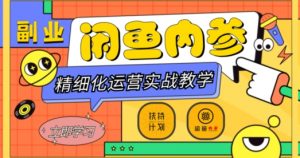闲鱼精细化运营入门+高阶实战教学，从底层逻辑到轻松变现，多维度玩转闲鱼副业-520资源库