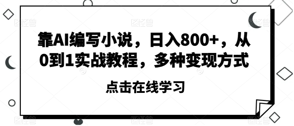 靠AI编写小说，日入800+，从0到1实战教程，多种变现方式【揭秘】-520资源库