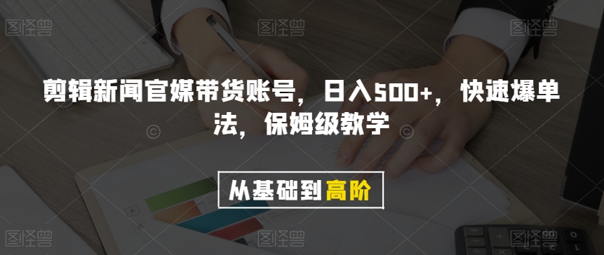 剪辑新闻官媒带货账号，日入500+，快速爆单法，保姆级教学【揭秘】-520资源库