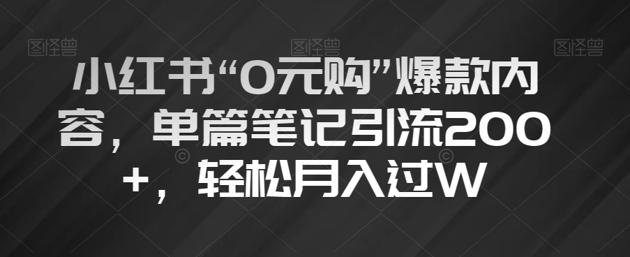 小红书“0元购”爆款内容，单篇笔记引流200+，轻松月入过W【揭秘】-520资源库