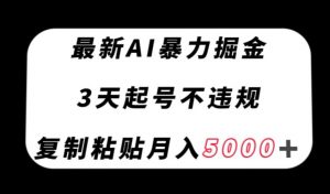 最新AI暴力掘金，3天必起号不违规，复制粘贴月入5000＋【揭秘】-520资源库
