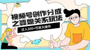 视频号创作分成之婆媳关系玩法【教程+素材渠道】【揭秘】-520资源库