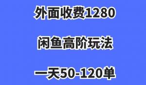 外面收费1280，闲鱼高阶玩法，一天50-120单，市场需求大，日入1000+【揭秘】-520资源库