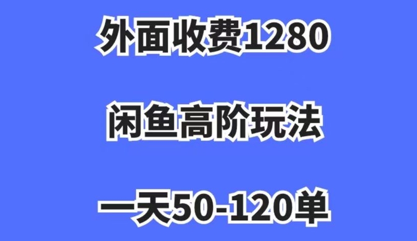 外面收费1280，闲鱼高阶玩法，一天50-120单，市场需求大，日入1000+【揭秘】-520资源库