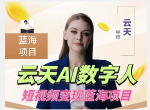 云天AI数字人短视频项目，门槛低，适合各类人群【1117更新】-520资源库