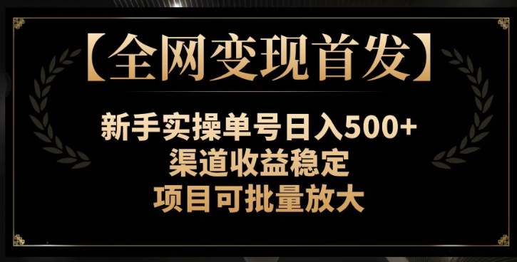 【全网变现首发】新手实操单号日入500+，渠道收益稳定，项目可批量放大【揭秘】-520资源库