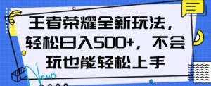 王者荣耀全新玩法，轻松日入500+，小白也能轻松上手【揭秘】-520资源库