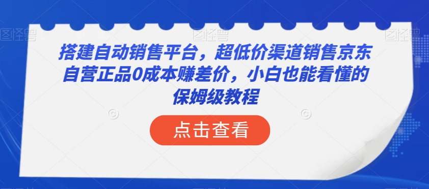 搭建自动销售平台，超低价渠道销售京东自营正品0成本赚差价，小白也能看懂的保姆级教程【揭秘】-520资源库