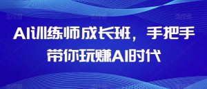 AI训练师成长班，手把手带你玩赚AI时代-520资源库