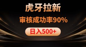 虎牙拉新项目，审核通过率90%，日入1000+-520资源库