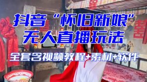 抖音最新最火【怀旧新娘】无人直播整蛊互动玩法（含全套开播教程+软件+视频素材+音效）-520资源库