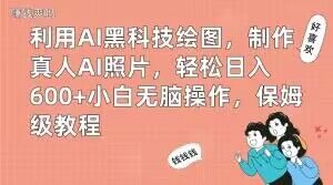 利用AI黑科技绘图，制作真人AI照片，轻松日入600+小白无脑操作，保姆级教程【揭秘】-520资源库