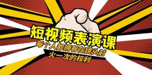 短视频-表演课：每个人都拥有在镜头前火一次的权利（49节视频课）-520资源库