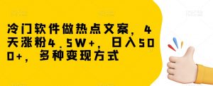 冷门软件做热点文案，4天涨粉4.5W+，日入500+，多种变现方式【揭秘】-520资源库