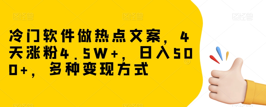 冷门软件做热点文案，4天涨粉4.5W+，日入500+，多种变现方式【揭秘】-520资源库