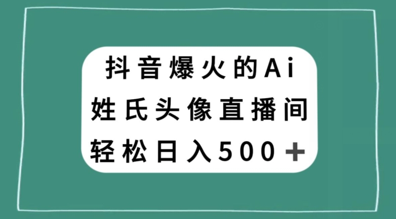 抖音爆火的AI姓氏头像直播，轻松日入500＋-520资源库
