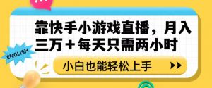 靠快手小游戏直播，月入三万+每天只需两小时，小白也能轻松上手【揭秘】-520资源库