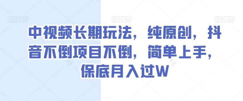 中视频长期玩法,纯原创,抖音不倒项目不倒,简单上手,保底月入过W【揭秘】-520资源库