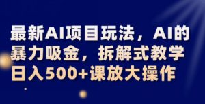 最新AI项目玩法，AI的暴力吸金，拆解式教学，日入500+可放大操作【揭秘】-520资源库