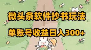 微头条软件抄书玩法，单账号收益日入300+【揭秘】-520资源库