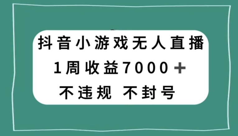 抖音小游戏无人直播，不违规不封号1周收益7000+，官方流量扶持【揭秘】-520资源库
