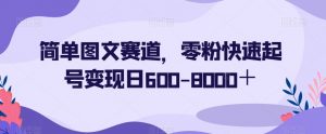 简单图文赛道，零粉快速起号变现日600-8000＋-520资源库