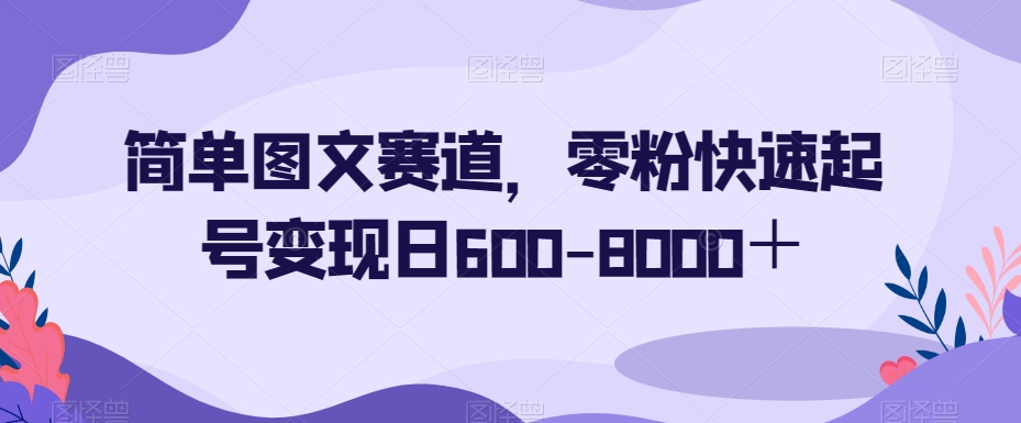 简单图文赛道，零粉快速起号变现日600-8000＋-520资源库