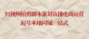 短视频拍剪脚本策划直播电商运营起号本地同城一站式-520资源库