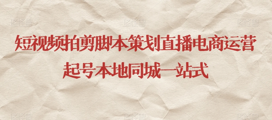 短视频拍剪脚本策划直播电商运营起号本地同城一站式-520资源库
