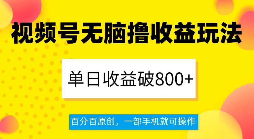 视频号无脑撸收益玩法，单日收益破800+，百分百原创，一部手机就可操作【揭秘】-520资源库