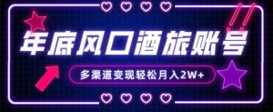 年底大风口旅游赛道酒旅账号，多渠道变现，小白也能月入2W+【揭秘】-520资源库