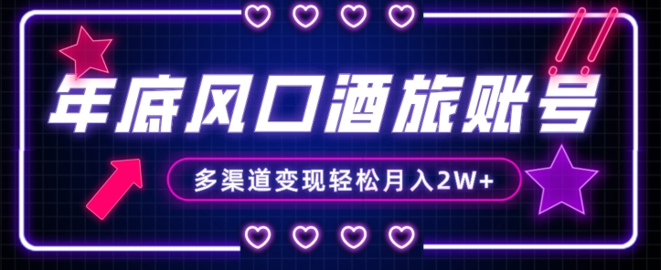 年底大风口旅游赛道酒旅账号，多渠道变现，小白也能月入2W+【揭秘】-520资源库