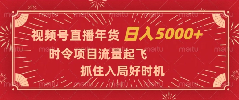 视频号直播年货，时令项目流量起飞，抓住入局好时机，日入5000+【揭秘】-520资源库