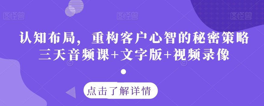 认知布局，重构客户心智的秘密策略三天音频课+文字版+视频录像-520资源库