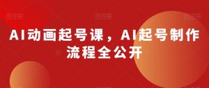 AI动画起号课，AI起号制作流程全公开-520资源库