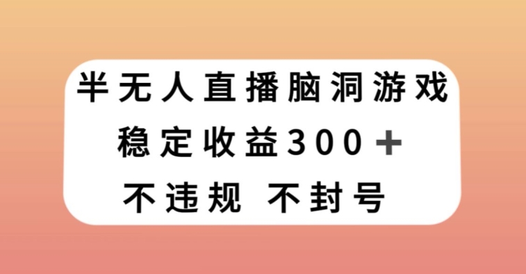 半无人直播脑洞小游戏，每天收入300+，保姆式教学小白轻松上手【揭秘】-520资源库