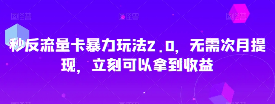 秒反流量卡暴力玩法2.0，无需次月提现，立刻可以拿到收益【揭秘】-520资源库