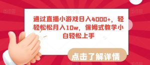通过直播小游戏日入4000+，轻轻松松月入10w，保姆式教学小白轻松上手【揭秘】-520资源库