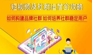 短视频及社群运营全攻略，如何构建品牌社群如何培养社群稳定用户-520资源库