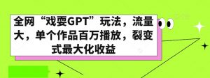 全网“戏耍GPT”玩法，流量大，单个作品百万播放，裂变式最大化收益【揭秘】-520资源库