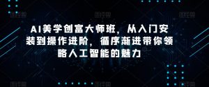AI美学创富大师班，从入门安装到操作进阶，循序渐进带你领略人工智能的魅力-520资源库